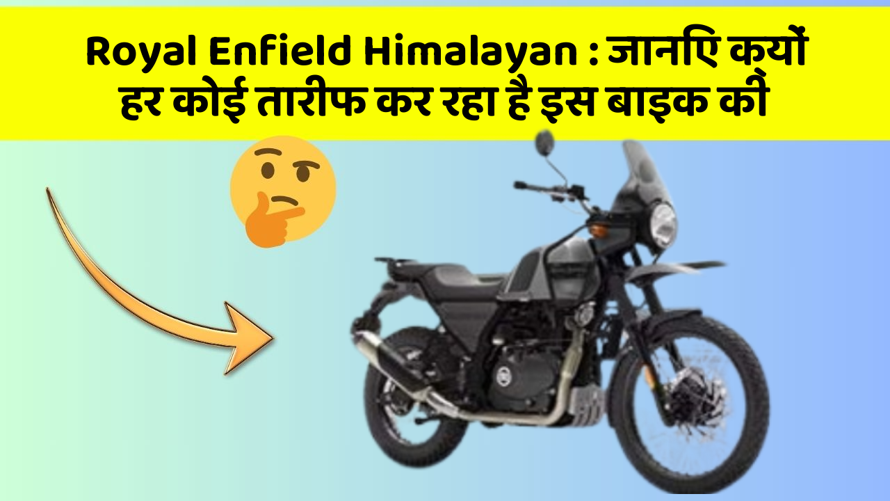 Royal Enfield Himalayan: जानिए क्यों हर कोई तारीफ कर रहा है इस बाइक की
