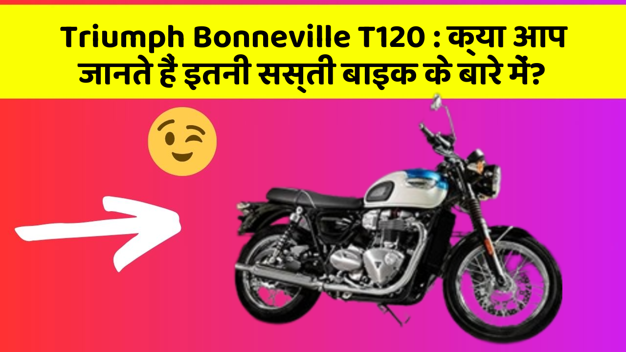 Triumph Bonneville T120: क्या आप जानते हैं इतनी सस्ती बाइक के बारे में?