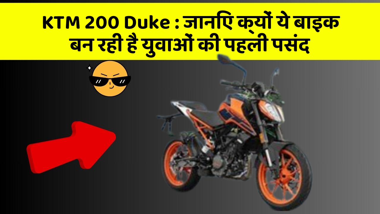 KTM 200 Duke: जानिए क्यों ये बाइक बन रही है युवाओं की पहली पसंद