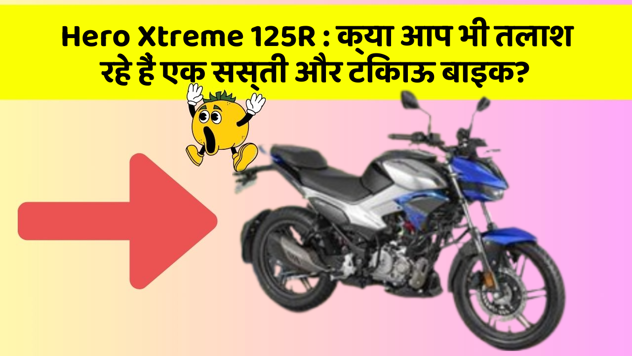 Hero Xtreme 125R: क्या आप भी तलाश रहे हैं एक सस्ती और टिकाऊ बाइक?