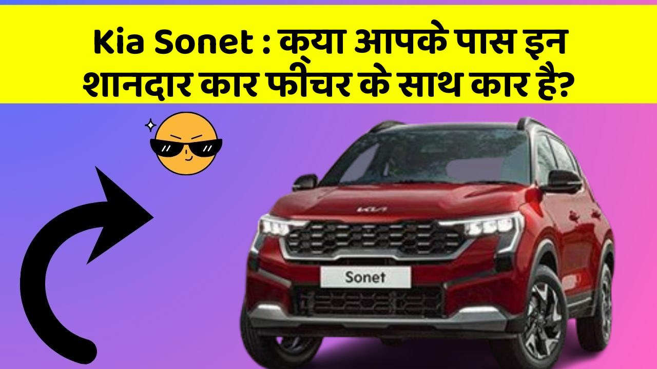 Kia Sonet: क्या आपके पास इन शानदार कार फीचर के साथ कार है?