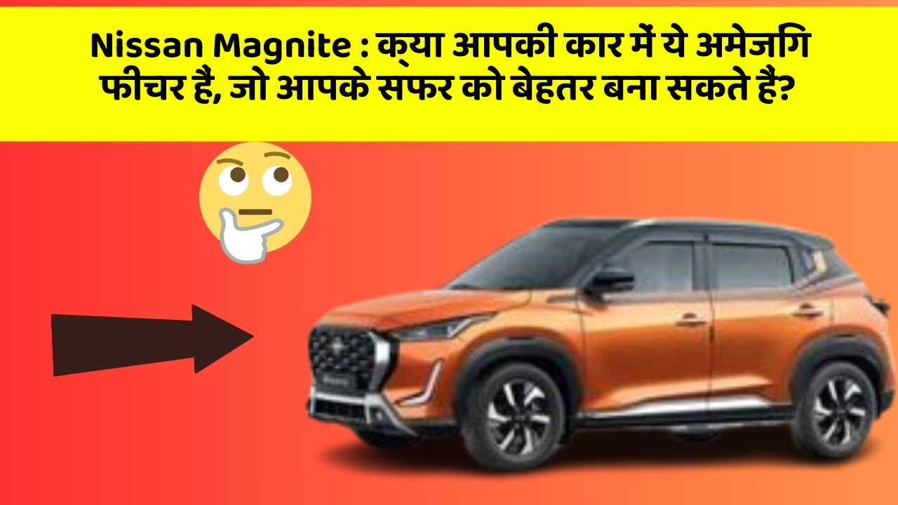 Nissan Magnite : क्या आपकी कार में ये अमेजिंग फीचर हैं, जो आपके सफर को बेहतर बना सकते हैं?