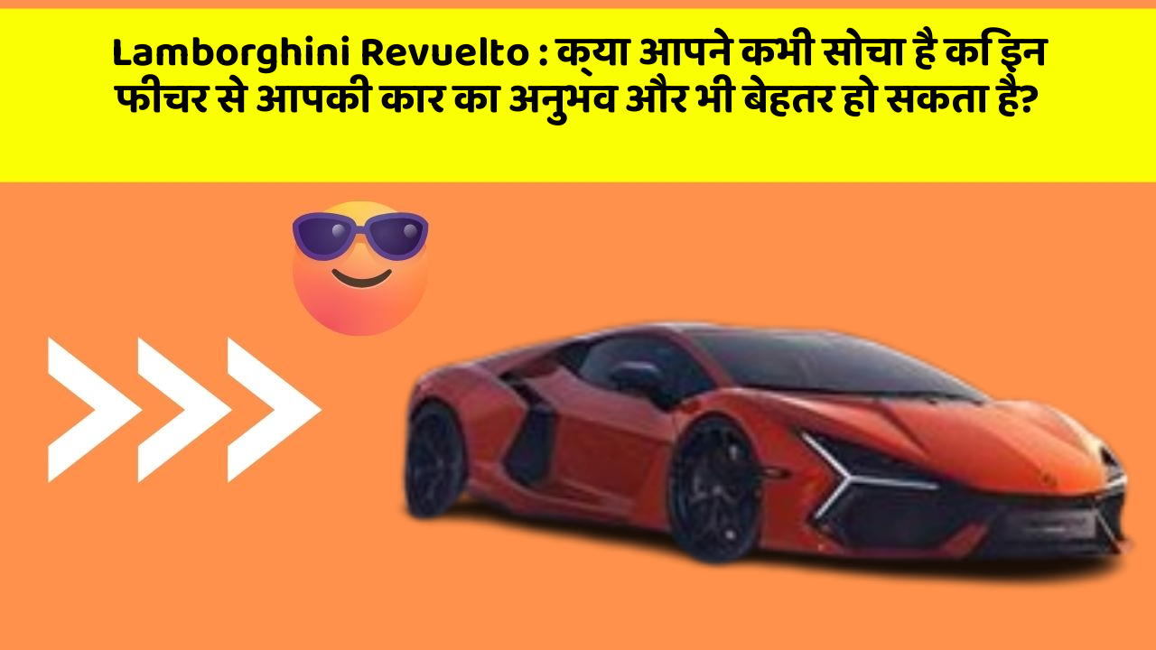 Lamborghini Revuelto:क्या आपने कभी सोचा है कि इन फीचर से आपकी कार का अनुभव और भी बेहतर हो सकता है?