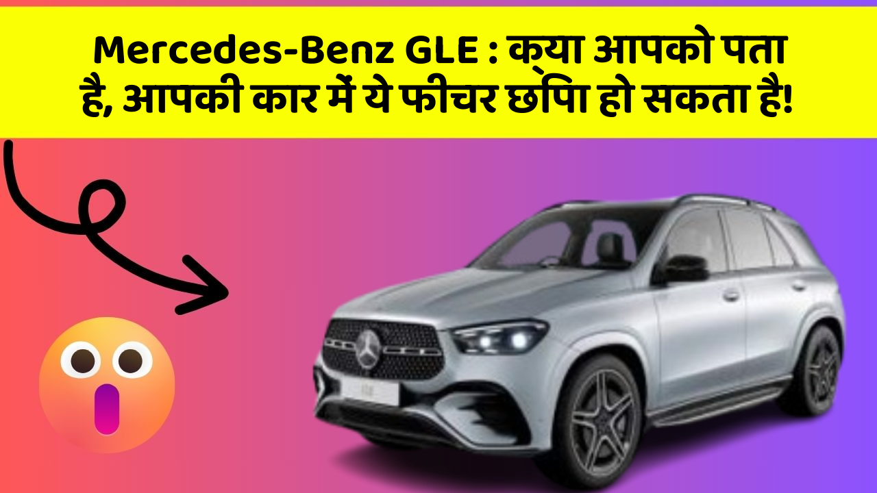 Mercedes-Benz GLE: क्या आपको पता है, आपकी कार में ये फीचर छिपा हो सकता है!