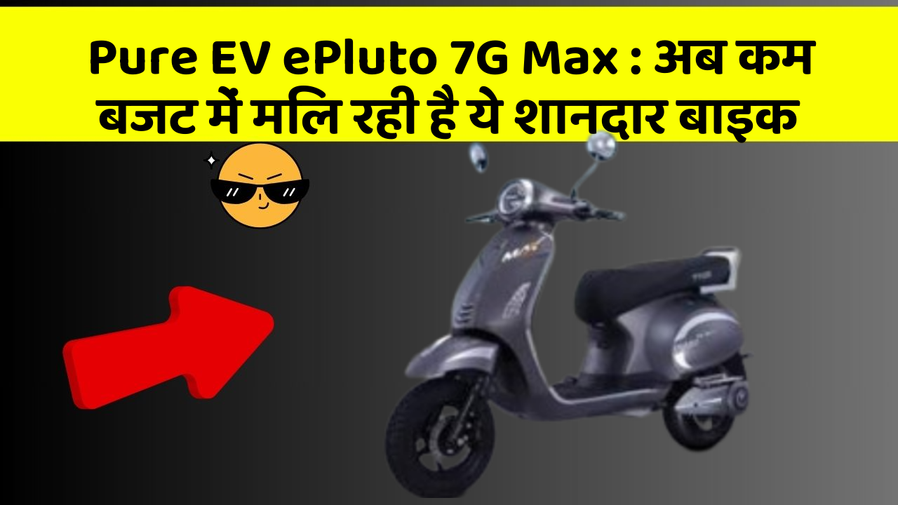 Pure EV ePluto 7G Max : अब कम बजट में मिल रही है ये शानदार बाइक