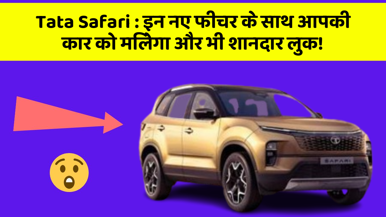 Tata Safari: इन नए फीचर के साथ आपकी कार को मिलेगा और भी शानदार लुक!