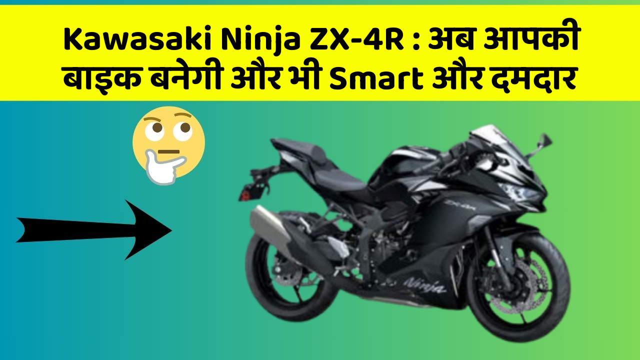 Kawasaki Ninja ZX-4R: अब आपकी बाइक बनेगी और भी Smart और दमदार