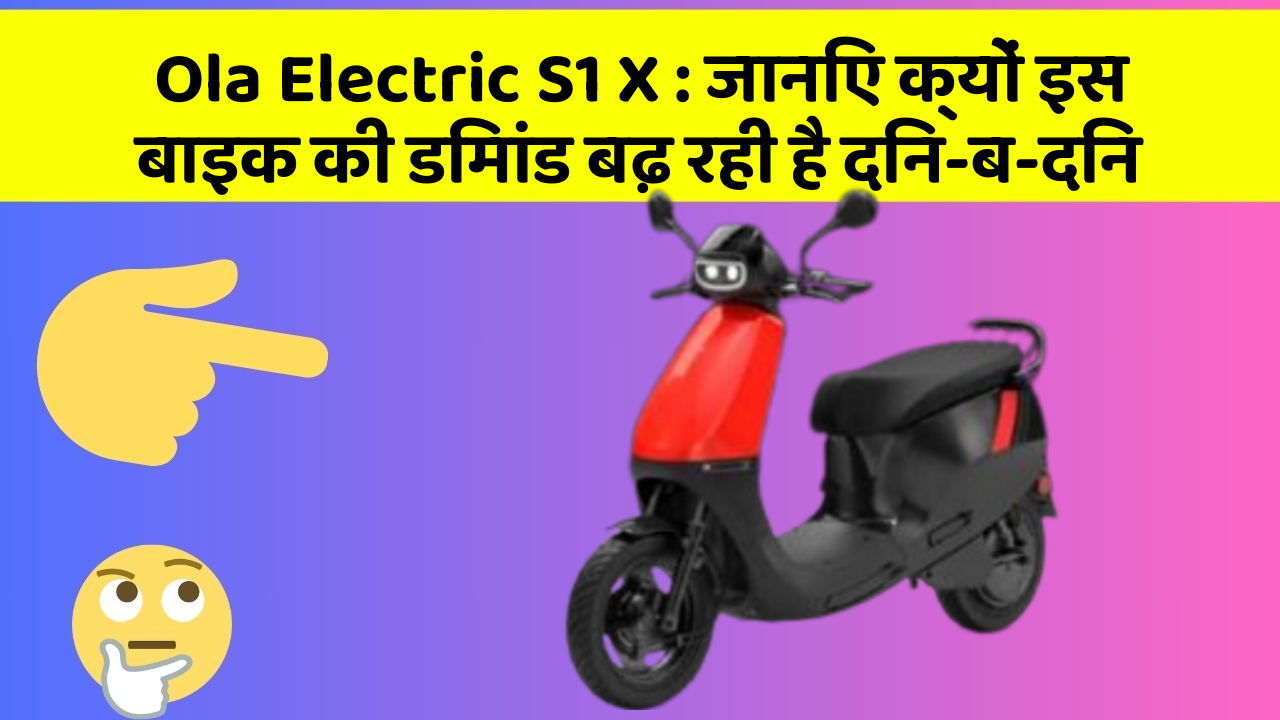 Ola Electric S1 X: जानिए क्यों इस बाइक की डिमांड बढ़ रही है दिन-ब-दिन