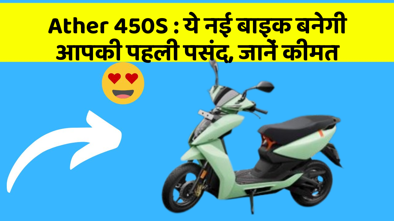 Ather 450S : ये नई बाइक बनेगी आपकी पहली पसंद, जानें कीमत