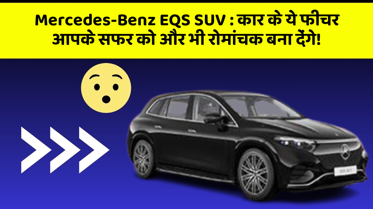 Mercedes-Benz EQS SUV: कार के ये फीचर आपके सफर को और भी रोमांचक बना देंगे!