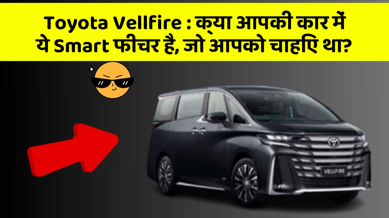 Toyota Vellfire: क्या आपकी कार में ये Smart फीचर है, जो आपको चाहिए था?