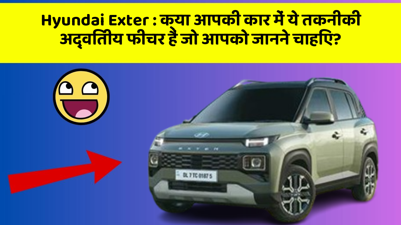 Hyundai Exter: क्या आपकी कार में ये तकनीकी अद्वितीय फीचर हैं जो आपको जानने चाहिए?