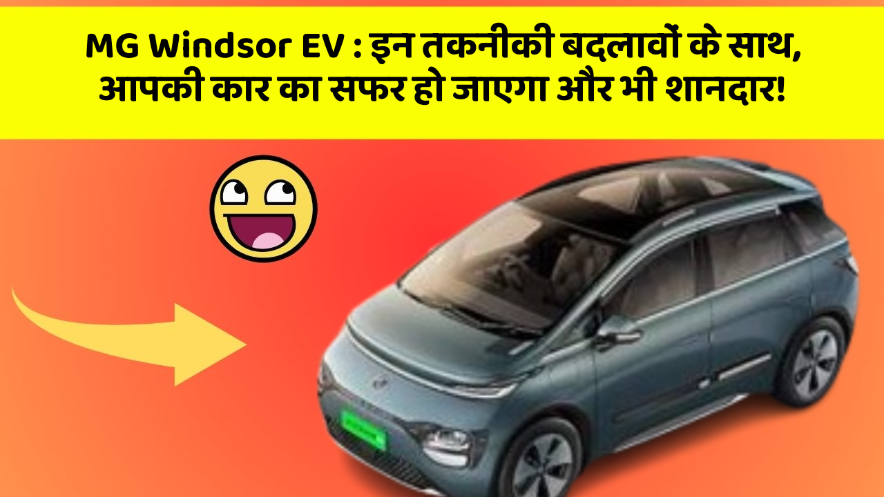 MG Windsor EV : इन तकनीकी बदलावों के साथ, आपकी कार का सफर हो जाएगा और भी शानदार!