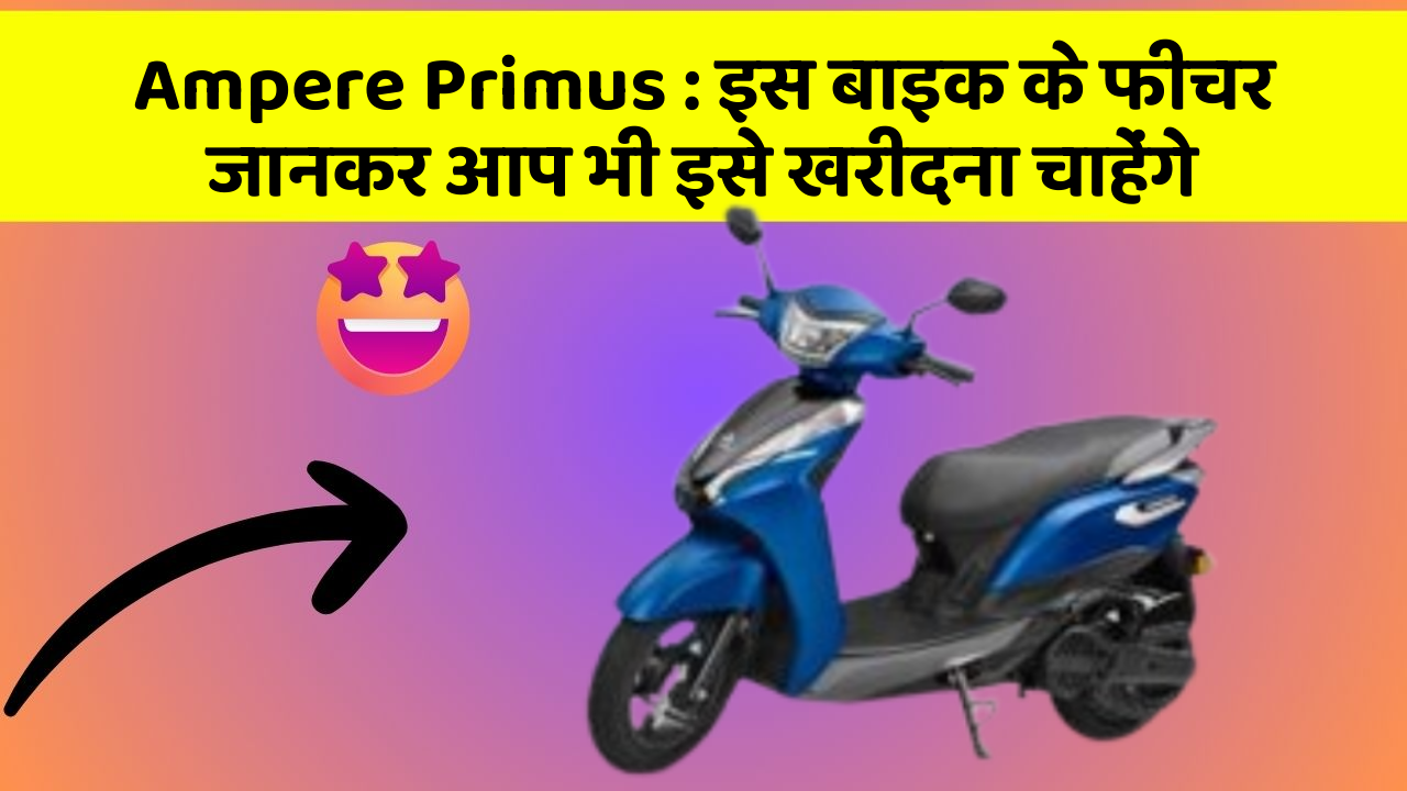 Ampere Primus : इस बाइक के फीचर जानकर आप भी इसे खरीदना चाहेंगे