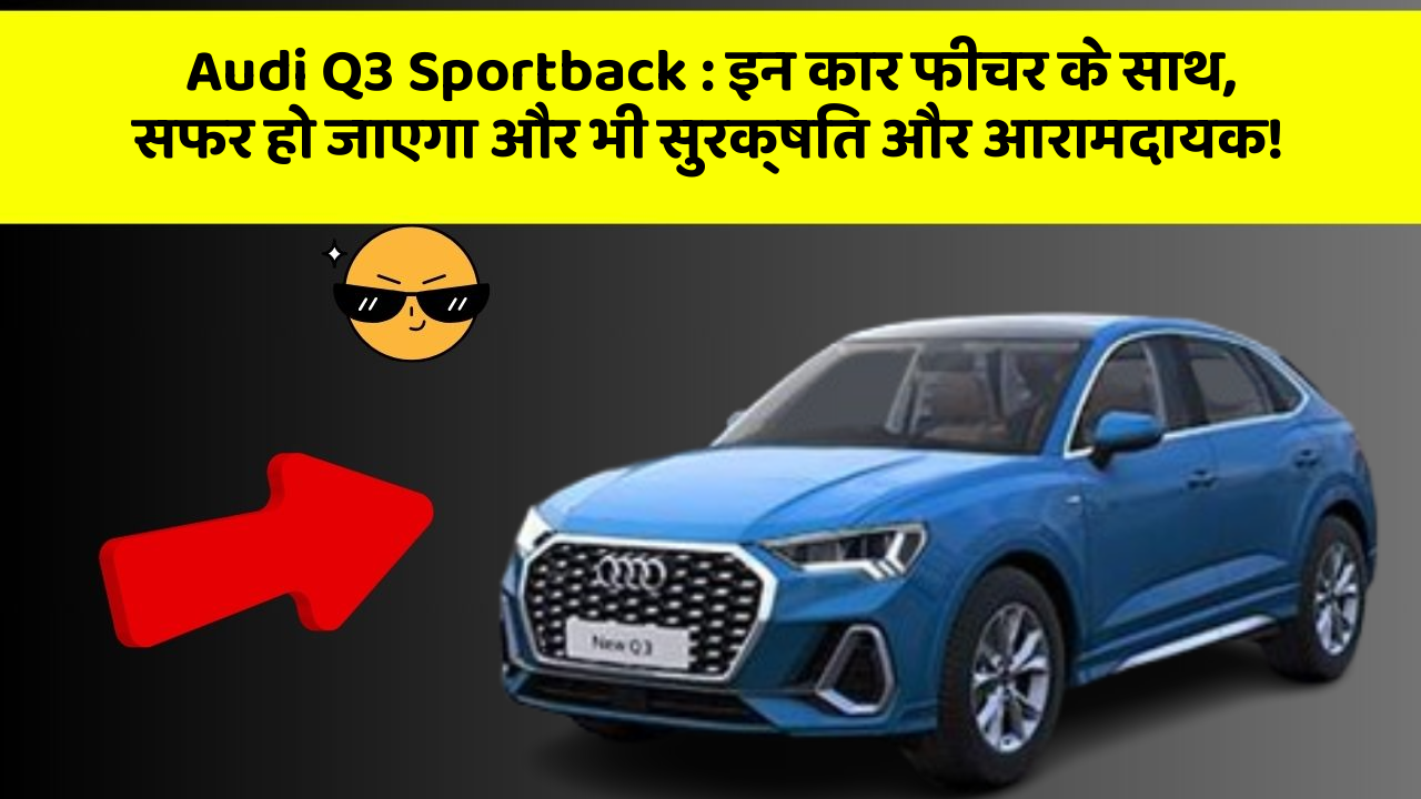 Audi Q3 Sportback : इन कार फीचर के साथ, सफर हो जाएगा और भी सुरक्षित और आरामदायक!